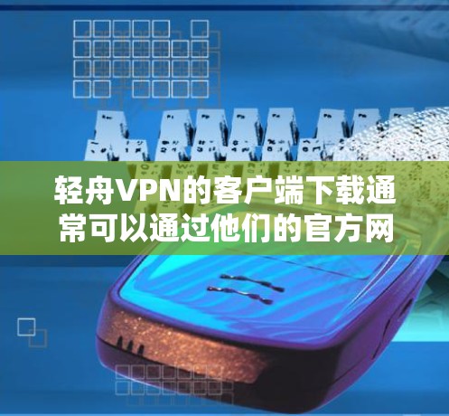 轻舟VPN的客户端下载通常可以通过他们的官方网站进行。您可以按照以下步骤进行操作