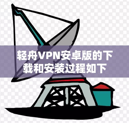 轻舟VPN安卓版的下载和安装过程如下