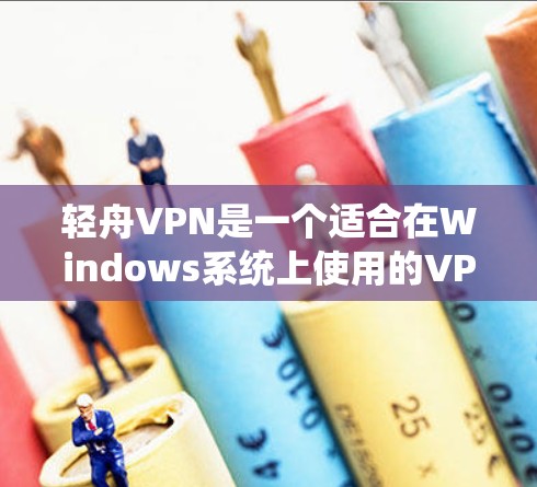 轻舟VPN是一个适合在Windows系统上使用的VPN服务,它提供了安全的网络连接,保护用户隐私。以下是下载和使用轻舟VPN的步骤