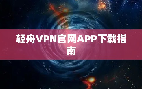 轻舟VPN官网APP下载指南