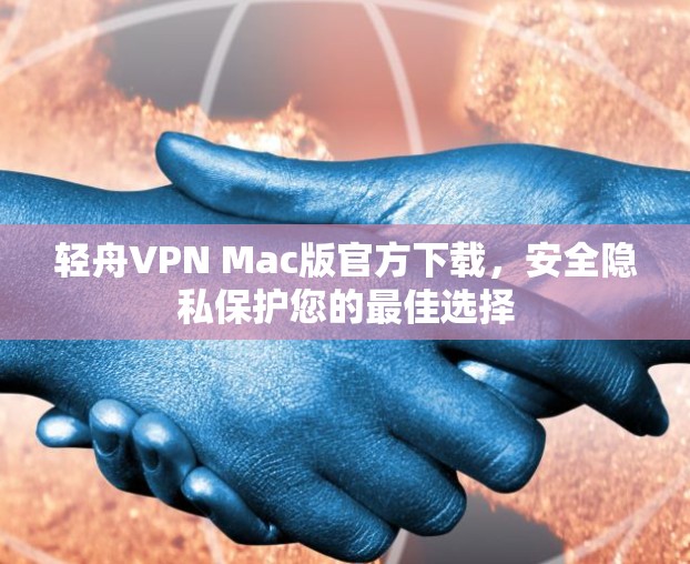 轻舟VPN Mac版官方下载,安全隐私保护您的最佳选择 轻舟VPN Mac版官方下载,安全隐私保护您的最佳选择