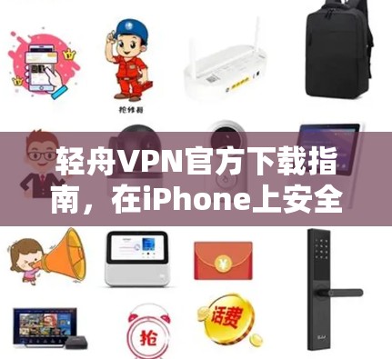 轻舟VPN官方下载指南,在iPhone上安全安装 轻舟VPN官方下载指南,在iPhone上安全安装