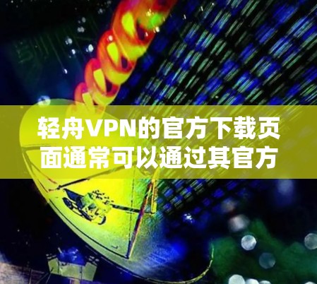 轻舟VPN的官方下载页面通常可以通过其官方网站找到。以下是一些常见的方法 轻舟VPN的官方下载页面通常可以通过其官方网站找到。以下是一些常见的方法