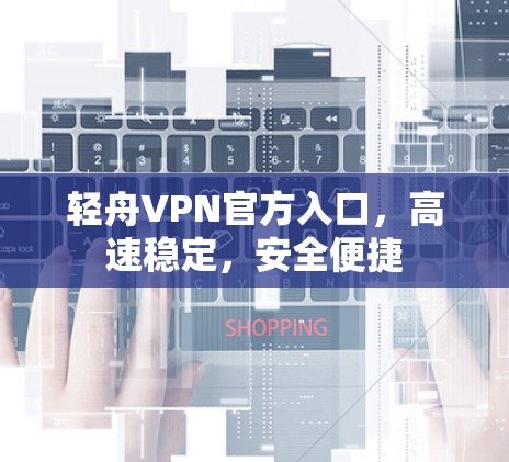 轻舟VPN官方入口,高速稳定,安全便捷 轻舟VPN官方入口,高速稳定,安全便捷