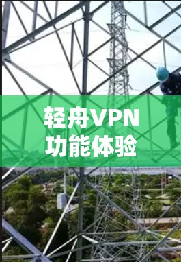轻舟VPN功能体验 轻舟VPN功能体验
