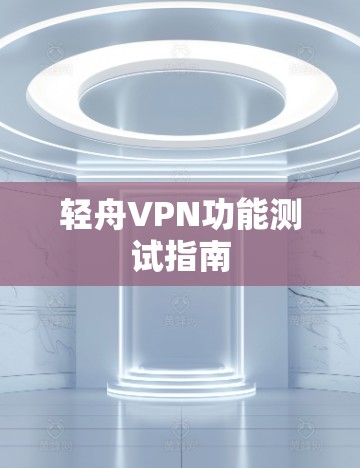 轻舟VPN功能测试指南 轻舟VPN功能测试指南