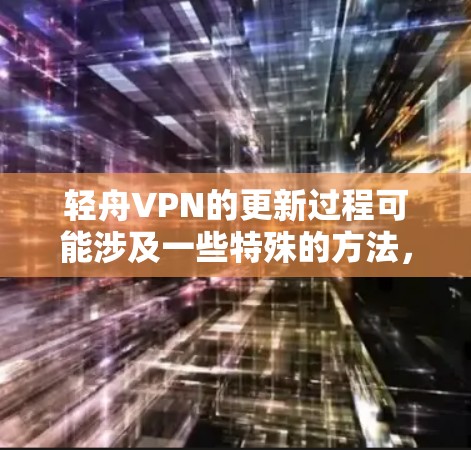 轻舟VPN的更新过程可能涉及一些特殊的方法，尤其是在受到网络防火墙限制的情况下。以下是详细的步骤指南
