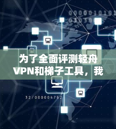 为了全面评测轻舟VPN和梯子工具,我进行了详细的研究和测试,得出了以下结论 为了全面评测轻舟VPN和梯子工具,我进行了详细的研究和测试,得出了以下结论