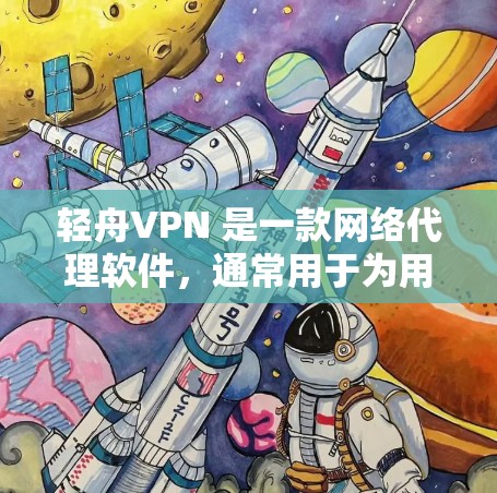 轻舟VPN 是一款网络代理软件，通常用于为用户提供网络加密、防火墙功能或匿名浏览等服务。具体功能和使用方法因版本而异，以下是一些关于轻舟VPN 电脑软件的可能信息