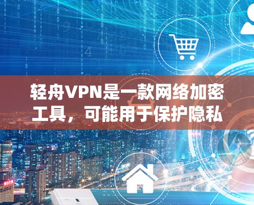 轻舟VPN是一款网络加密工具,可能用于保护隐私或绕过网络限制。然而,使用和安装非法软件可能会带来风险,包括法律问题和安全隐患。建议用户在使用任何软件时,确保其合法性,并遵守相关法律法规 轻舟VPN是一款网络加密工具,可能用于保护隐私或绕过网络限制。然而,使用和安装非法软件可能会带来风险,包括法律问题和安全隐患。建议用户在使用任何软件时,确保其合法性,并遵守相关法律法规