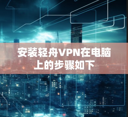 安装轻舟VPN在电脑上的步骤如下