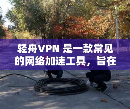 轻舟VPN 是一款常见的网络加速工具,旨在为用户提供更快、更稳定的网络连接体验。以下是一些关于轻舟VPN 测速体验的可能内容,供参考