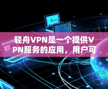 轻舟VPN是一个提供VPN服务的应用,用户可以通过它来访问网络上的受限制的内容或以安全的方式连接到互联网。以下是使用轻舟VPN在安卓设备上的基本步骤 轻舟VPN是一个提供VPN服务的应用,用户可以通过它来访问网络上的受限制的内容或以安全的方式连接到互联网。以下是使用轻舟VPN在安卓设备上的基本步骤