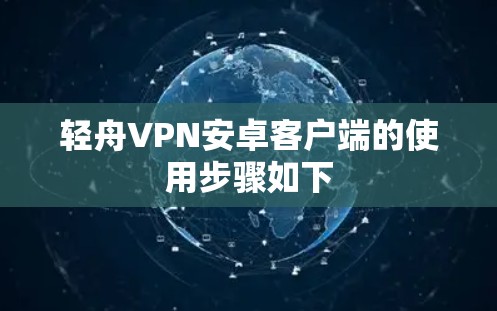 轻舟VPN安卓客户端的使用步骤如下 轻舟VPN安卓客户端的使用步骤如下
