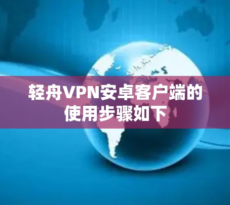 轻舟VPN安卓客户端的使用步骤如下 轻舟VPN安卓客户端的使用步骤如下