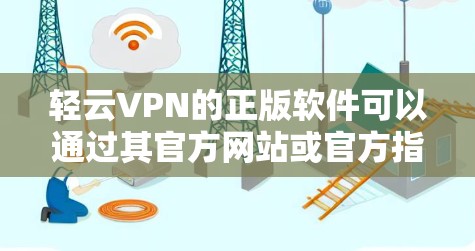 轻云VPN的正版软件可以通过其官方网站或官方指定的下载渠道获取。为了确保您下载到正版软件并保护您的网络安全，建议直接从官方网站或官方授权的应用商店下载