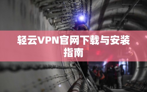 轻云VPN官网下载与安装指南