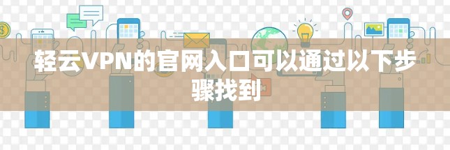 轻云VPN的官网入口可以通过以下步骤找到