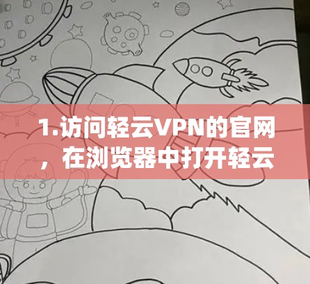 1.访问轻云VPN的官网,在浏览器中打开轻云VPN的官方网站(通常是www.light云vpn.com或类似的域名) 1.访问轻云VPN的官网,在浏览器中打开轻云VPN的官方网站(通常是www.light云vpn.com或类似的域名)