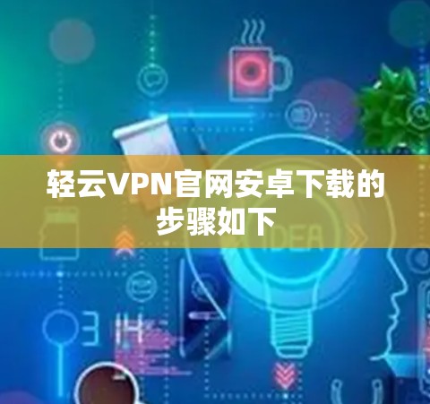 轻云VPN官网安卓下载的步骤如下