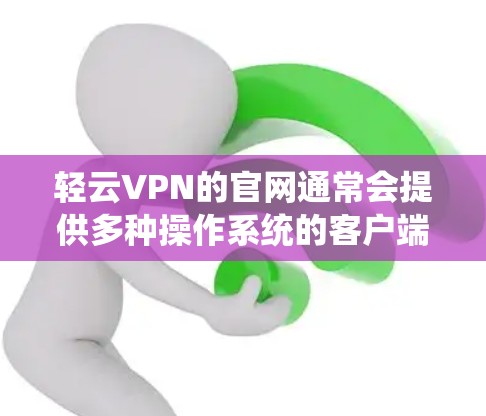 轻云VPN的官网通常会提供多种操作系统的客户端下载选项,包括Windows版。以下是指导您如何找到并下载轻云VPN的Windows客户端的步骤 轻云VPN的官网通常会提供多种操作系统的客户端下载选项,包括Windows版。以下是指导您如何找到并下载轻云VPN的Windows客户端的步骤