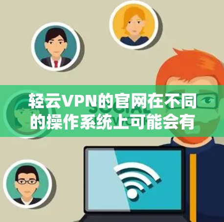 轻云VPN的官网在不同的操作系统上可能会有不同的下载选项。你可以按照以下步骤找到轻云VPN的Mac版下载链接