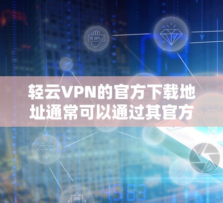 轻云VPN的官方下载地址通常可以通过其官方网站找到。为了确保您下载的是安全、官方版本的轻云VPN，请按照以下步骤操作