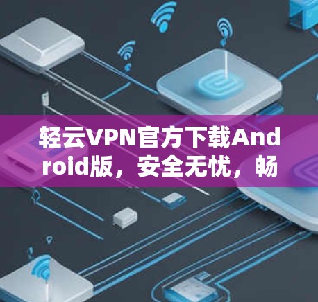 轻云VPN官方下载Android版，安全无忧，畅流无限！