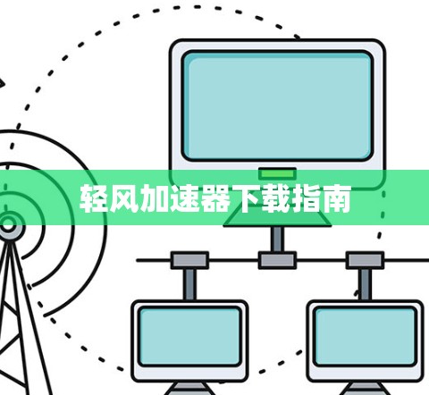 轻风加速器下载指南 轻风加速器下载指南