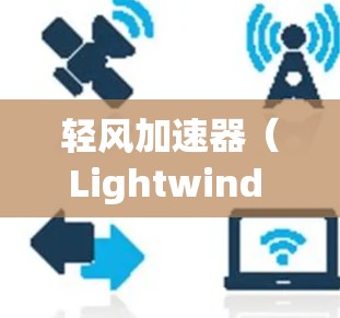轻风加速器(Lightwind Accelerator)是一种用于网络优化的技术,主要用于减少数据在网络中的延迟和提高带宽利用率。以下是一些关于轻风加速器网络优化的建议和策略 轻风加速器(Lightwind Accelerator)是一种用于网络优化的技术,主要用于减少数据在网络中的延迟和提高带宽利用率。以下是一些关于轻风加速器网络优化的建议和策略