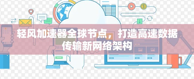 轻风加速器全球节点,打造高速数据传输新网络架构 轻风加速器全球节点,打造高速数据传输新网络架构