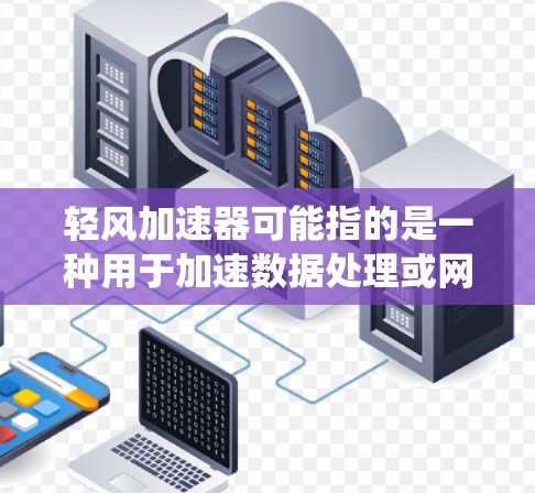 轻风加速器可能指的是一种用于加速数据处理或网络连接的设备或系统。连接速度可以从几个方面来理解,以下是一些可能的解释和建议 轻风加速器可能指的是一种用于加速数据处理或网络连接的设备或系统。连接速度可以从几个方面来理解,以下是一些可能的解释和建议