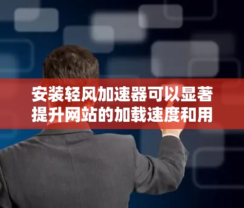 安装轻风加速器可以显著提升网站的加载速度和用户体验。以下是详细的安装步骤,分步骤进行,帮助您顺利完成安装和配置 安装轻风加速器可以显著提升网站的加载速度和用户体验。以下是详细的安装步骤,分步骤进行,帮助您顺利完成安装和配置