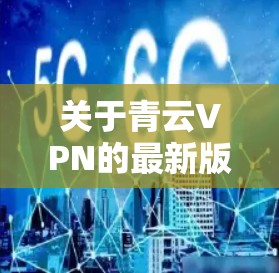 关于青云VPN的最新版本更新，以下是一些可能的注意事项和常见问题
