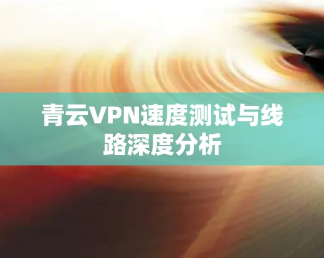 青云VPN速度测试与线路深度分析 青云VPN速度测试与线路深度分析