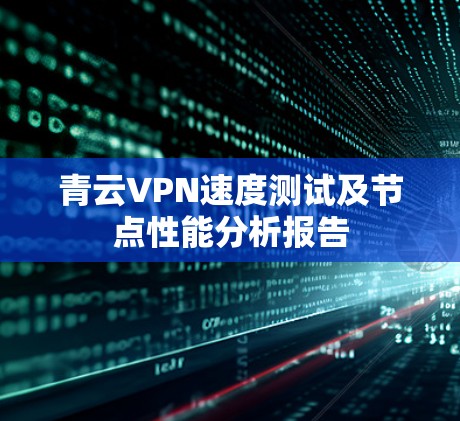 青云VPN速度测试及节点性能分析报告 青云VPN速度测试及节点性能分析报告