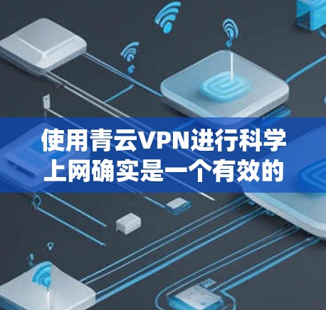 使用青云VPN进行科学上网确实是一个有效的方法,尤其是在需要绕过网络限制或访问国际网站时。但为了确保顺利使用,您可以按照以下步骤进行操作 使用青云VPN进行科学上网确实是一个有效的方法,尤其是在需要绕过网络限制或访问国际网站时。但为了确保顺利使用,您可以按照以下步骤进行操作