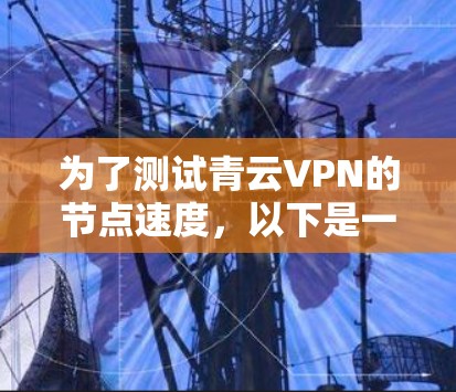 为了测试青云VPN的节点速度,以下是一步步的指南 为了测试青云VPN的节点速度,以下是一步步的指南