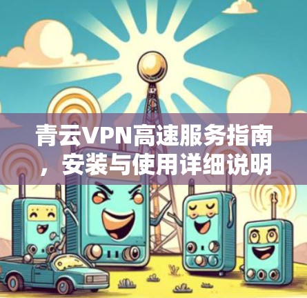 青云VPN高速服务指南，安装与使用详细说明
