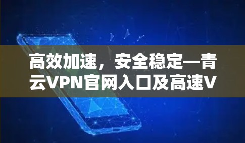 高效加速,安全稳定—青云VPN官网入口及高速VPN加速器下载指南 高效加速,安全稳定—青云VPN官网入口及高速VPN加速器下载指南