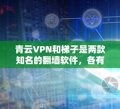 青云VPN和梯子是两款知名的翻墙软件,各有各的优缺点。以下是它们的详细比较 青云VPN和梯子是两款知名的翻墙软件,各有各的优缺点。以下是它们的详细比较