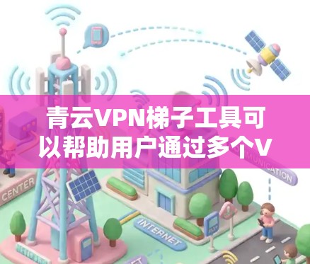 青云VPN梯子工具可以帮助用户通过多个VPN服务器实现更稳定、更快的网络连接,同时提供额外的隐私保护。以下是关于青云VPN梯子的详细分析和使用建议 青云VPN梯子工具可以帮助用户通过多个VPN服务器实现更稳定、更快的网络连接,同时提供额外的隐私保护。以下是关于青云VPN梯子的详细分析和使用建议