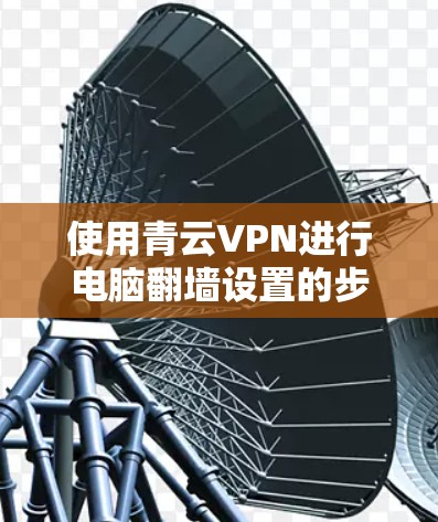 使用青云VPN进行电脑翻墙设置的步骤如下