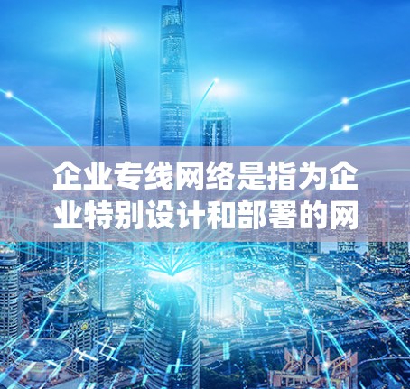 企业专线网络是指为企业特别设计和部署的网络系统,通常包括高速、安全、稳定的通信和数据传输解决方案。它主要用于企业内部的数据传输、资源共享、多媒体服务以及与外部网络的连接,确保企业运营的效率和安全性 企业专线网络是指为企业特别设计和部署的网络系统,通常包括高速、安全、稳定的通信和数据传输解决方案。它主要用于企业内部的数据传输、资源共享、多媒体服务以及与外部网络的连接,确保企业运营的效率和安全性