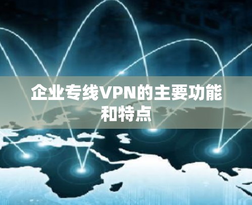 企业专线VPN的主要功能和特点 企业专线VPN的主要功能和特点