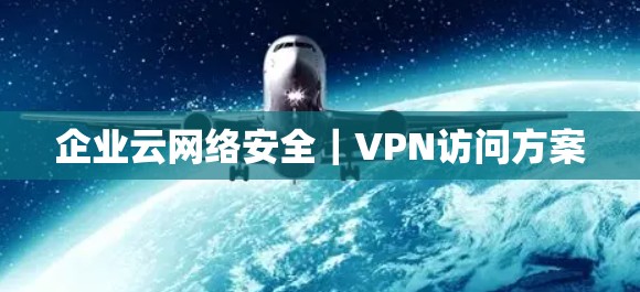 企业云网络安全|VPN访问方案 企业云网络安全|VPN访问方案