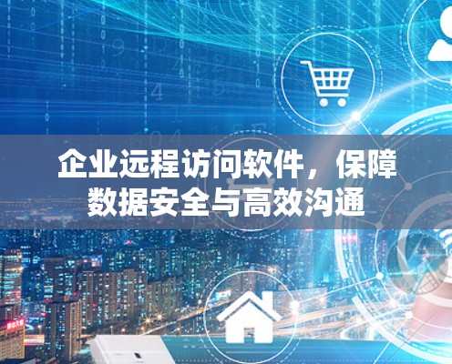 企业远程访问软件，保障数据安全与高效沟通