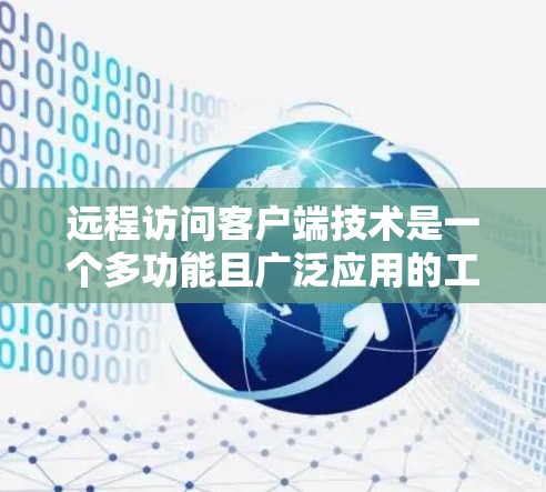 远程访问客户端技术是一个多功能且广泛应用的工具，适用于多种场景，如远程控制、文件传输和远程会议。以下是对远程访问客户端技术的详细分析和总结