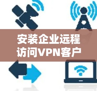 安装企业远程访问VPN客户端的步骤如下 安装企业远程访问VPN客户端的步骤如下