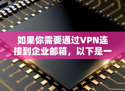 如果你需要通过VPN连接到企业邮箱，以下是一些常见的步骤和方法，假设你已经有一台支持VPN连接的设备（如电脑、手机或平板）和企业VPN服务的配置信息